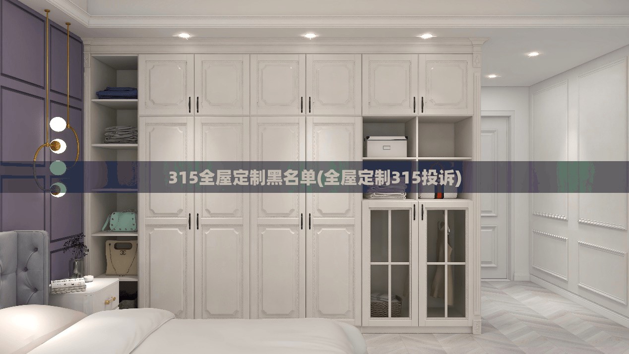 315全屋定制黑名单(全屋定制315投诉) 315全屋定制黑名单(全屋定制315投诉)