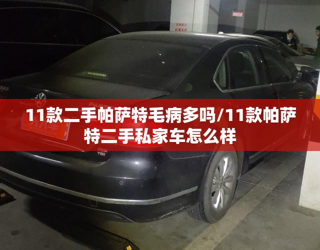 11款二手帕萨特毛病多吗/11款帕萨特二手私家车怎么样 11款二手帕萨特毛病多吗/11款帕萨特二手私家车怎么样