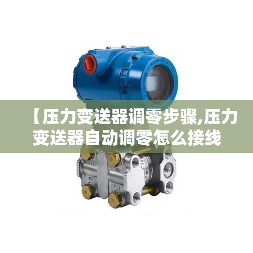 【压力变送器调零步骤,压力变送器自动调零怎么接线】 【压力变送器调零步骤,压力变送器自动调零怎么接线】
