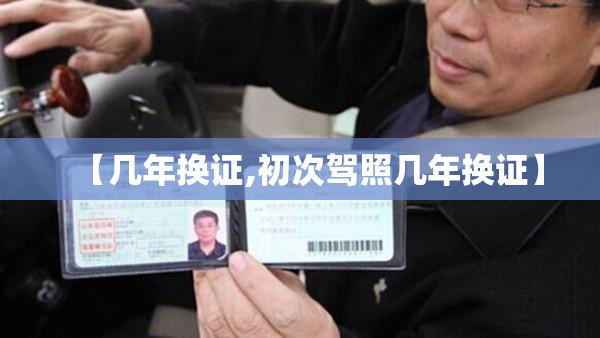 【几年换证,初次驾照几年换证】 【几年换证,初次驾照几年换证】
