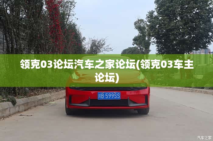 领克03论坛汽车之家论坛(领克03车主论坛) 领克03论坛汽车之家论坛(领克03车主论坛)