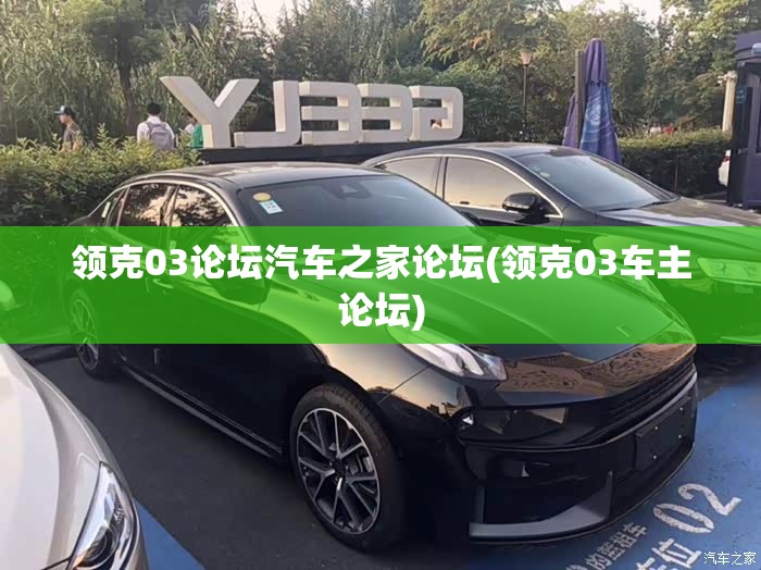 领克03论坛汽车之家论坛(领克03车主论坛) 领克03论坛汽车之家论坛(领克03车主论坛)
