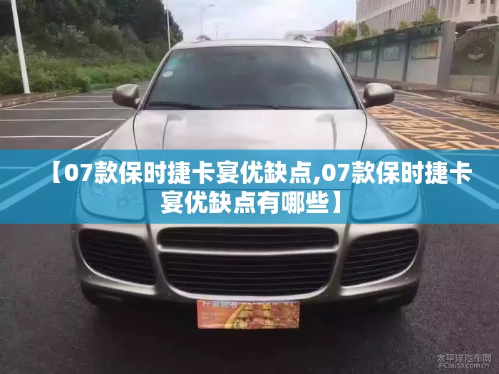【07款保时捷卡宴优缺点,07款保时捷卡宴优缺点有哪些】 【07款保时捷卡宴优缺点,07款保时捷卡宴优缺点有哪些】