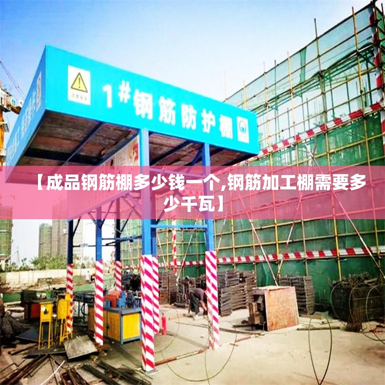 【成品钢筋棚多少钱一个,钢筋加工棚需要多少千瓦】 【成品钢筋棚多少钱一个,钢筋加工棚需要多少千瓦】