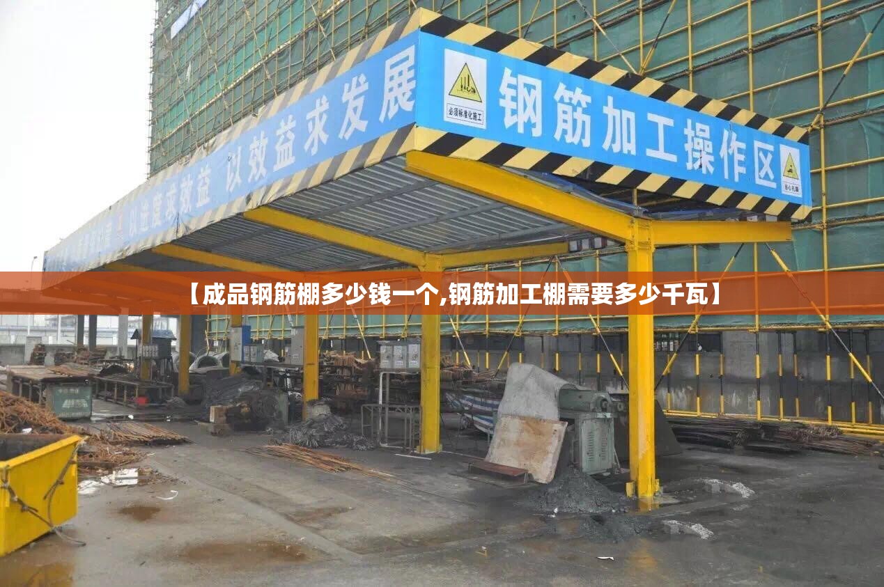 【成品钢筋棚多少钱一个,钢筋加工棚需要多少千瓦】 【成品钢筋棚多少钱一个,钢筋加工棚需要多少千瓦】