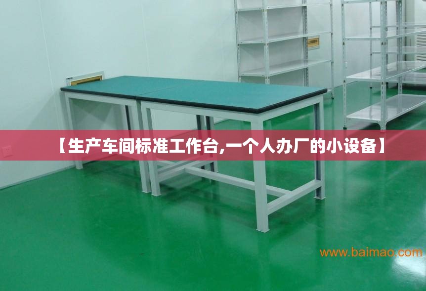 【生产车间标准工作台,一个人办厂的小设备】 【生产车间标准工作台,一个人办厂的小设备】