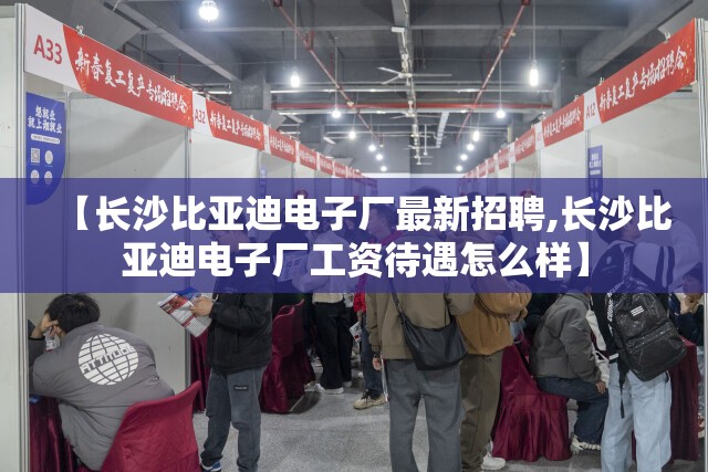 【长沙比亚迪电子厂最新招聘,长沙比亚迪电子厂工资待遇怎么样】 【长沙比亚迪电子厂最新招聘,长沙比亚迪电子厂工资待遇怎么样】