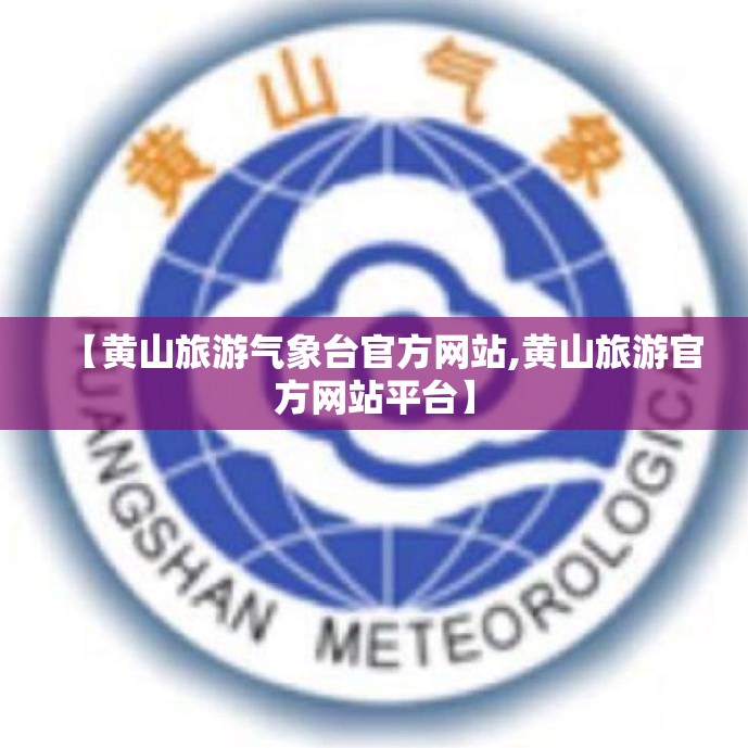 【黄山旅游气象台官方网站,黄山旅游官方网站平台】 【黄山旅游气象台官方网站,黄山旅游官方网站平台】