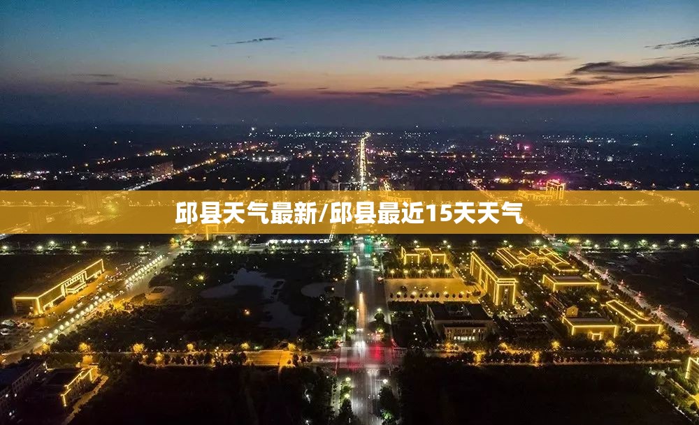 邱县天气最新/邱县最近15天天气 邱县天气最新/邱县最近15天天气