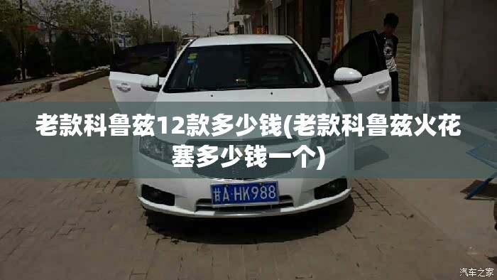 老款科鲁兹12款多少钱(老款科鲁兹火花塞多少钱一个) 老款科鲁兹12款多少钱(老款科鲁兹火花塞多少钱一个)