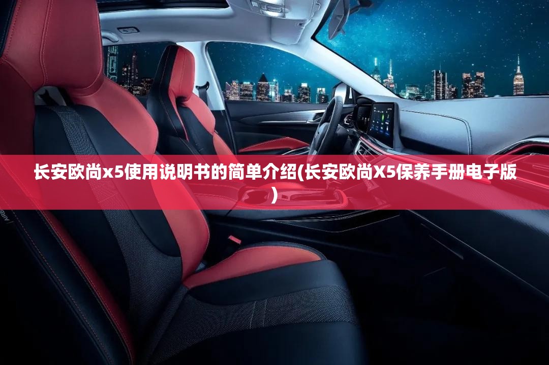 长安欧尚x5使用说明书的简单介绍(长安欧尚X5保养手册电子版) 长安欧尚x5使用说明书的简单介绍(长安欧尚X5保养手册电子版)
