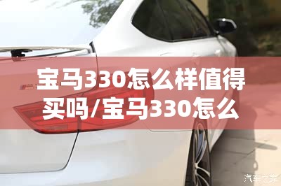 宝马330怎么样值得买吗/宝马330怎么样值得买吗现在 宝马330怎么样值得买吗/宝马330怎么样值得买吗现在