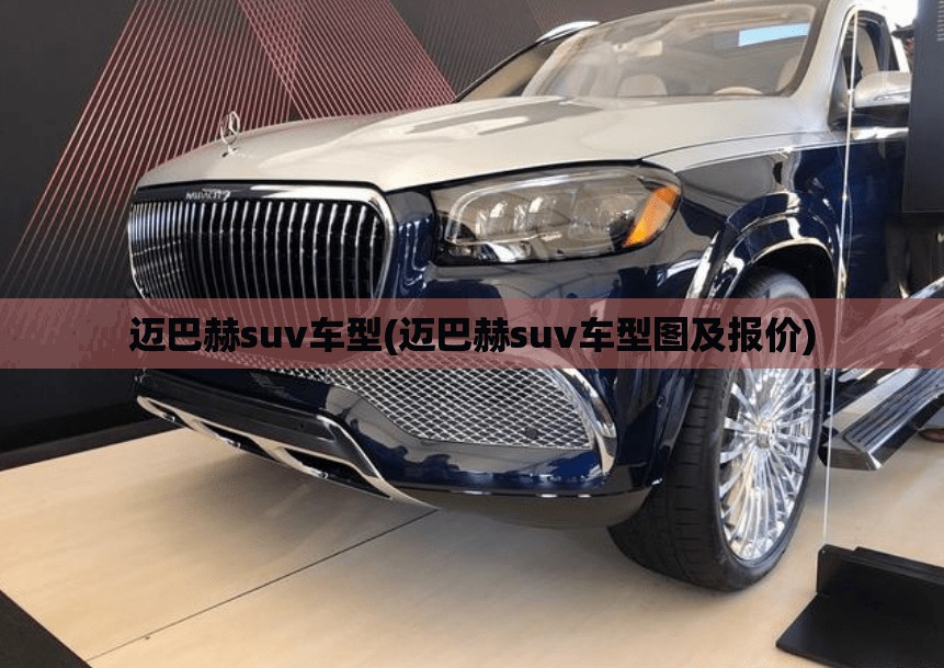 迈巴赫suv车型(迈巴赫suv车型图及报价) 迈巴赫suv车型(迈巴赫suv车型图及报价)