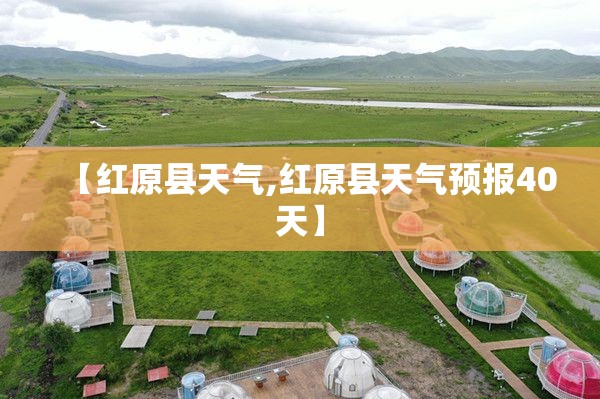 【红原县天气,红原县天气预报40天】 【红原县天气,红原县天气预报40天】