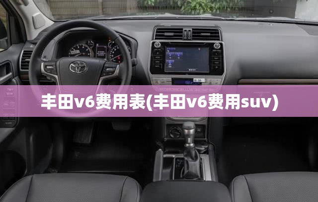 丰田v6费用表(丰田v6费用suv) 丰田v6费用表(丰田v6费用suv)
