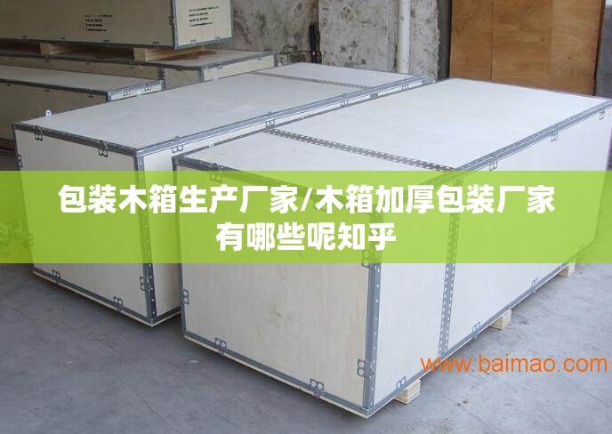 包装木箱生产厂家/木箱加厚包装厂家有哪些呢知乎 包装木箱生产厂家/木箱加厚包装厂家有哪些呢知乎