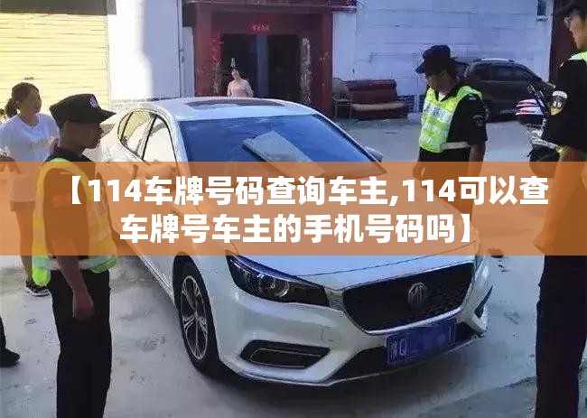 【114车牌号码查询车主,114可以查车牌号车主的手机号码吗】 【114车牌号码查询车主,114可以查车牌号车主的手机号码吗】