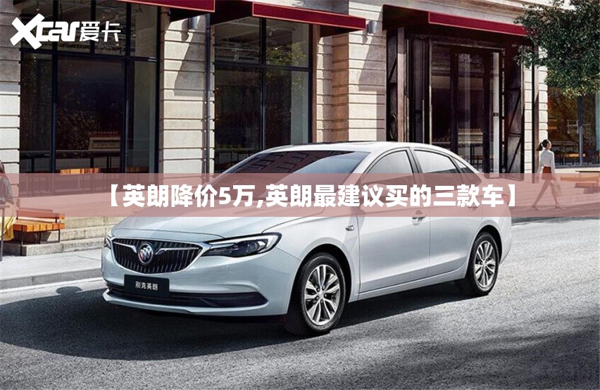 【英朗降价5万,英朗最建议买的三款车】