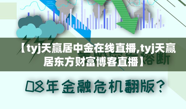 【tyj天赢居中金在线直播,tyj天赢居东方财富博客直播】 【tyj天赢居中金在线直播,tyj天赢居东方财富博客直播】