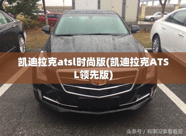 凯迪拉克atsl时尚版(凯迪拉克ATSL领先版)