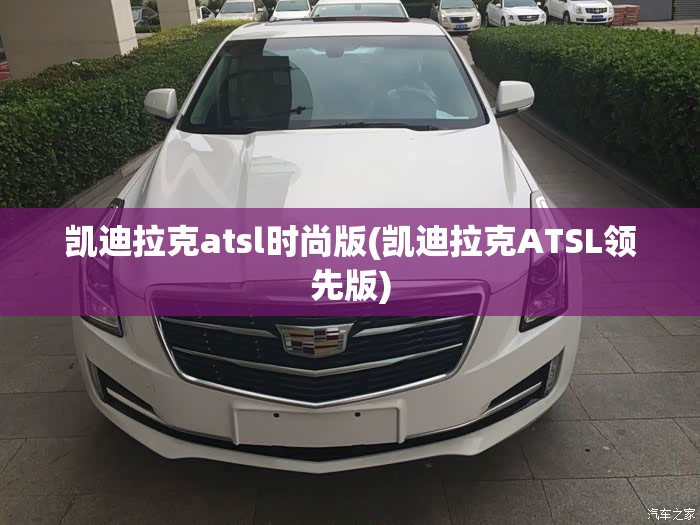 凯迪拉克atsl时尚版(凯迪拉克ATSL领先版)