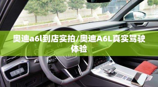 奥迪a6l到店实拍/奥迪A6L真实驾驶体验 奥迪a6l到店实拍/奥迪A6L真实驾驶体验