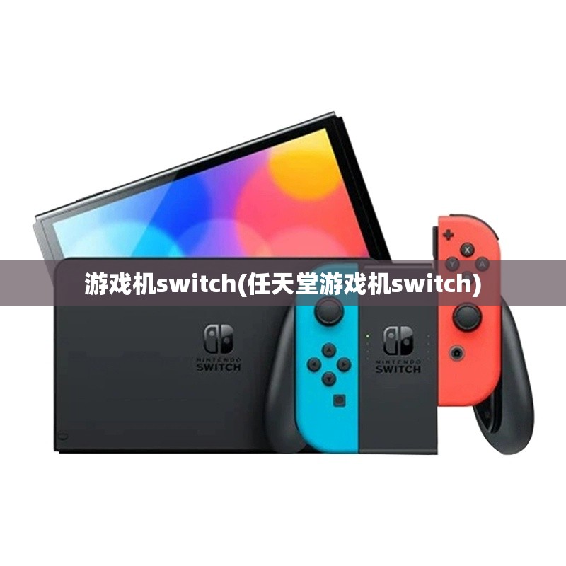 游戏机switch(任天堂游戏机switch) 游戏机switch(任天堂游戏机switch)