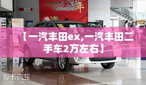 【一汽丰田ex,一汽丰田二手车2万左右】 【一汽丰田ex,一汽丰田二手车2万左右】