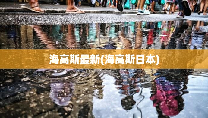 海高斯最新(海高斯日本) 海高斯最新(海高斯日本)