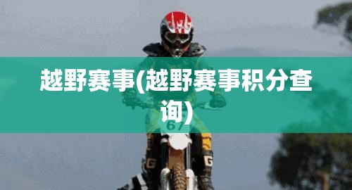 越野赛事(越野赛事积分查询) 越野赛事(越野赛事积分查询)