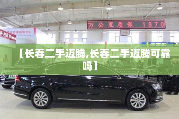 【长春二手迈腾,长春二手迈腾可靠吗】 【长春二手迈腾,长春二手迈腾可靠吗】