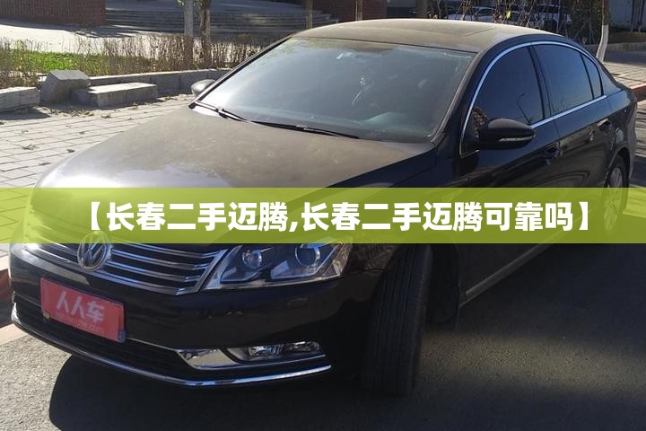 【长春二手迈腾,长春二手迈腾可靠吗】 【长春二手迈腾,长春二手迈腾可靠吗】
