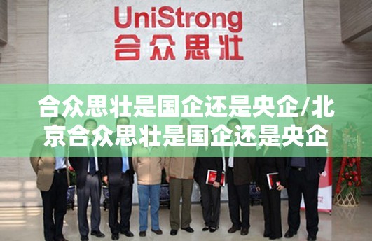 合众思壮是国企还是央企/北京合众思壮是国企还是央企 合众思壮是国企还是央企/北京合众思壮是国企还是央企