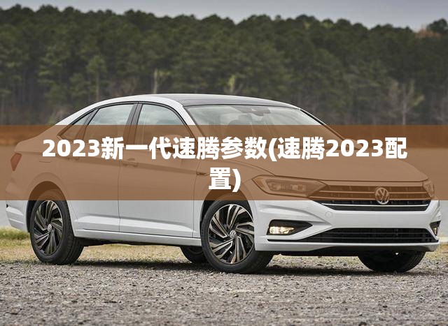 2023新一代速腾参数(速腾2023配置)