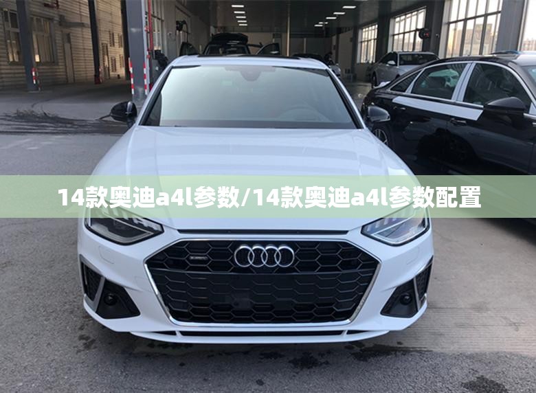 14款奥迪a4l参数/14款奥迪a4l参数配置 14款奥迪a4l参数/14款奥迪a4l参数配置