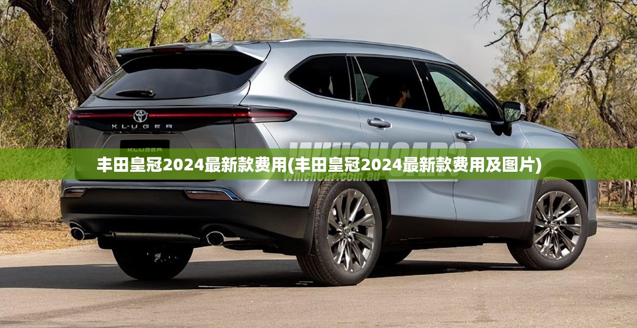 丰田皇冠2024最新款费用(丰田皇冠2024最新款费用及图片) 丰田皇冠2024最新款费用(丰田皇冠2024最新款费用及图片)