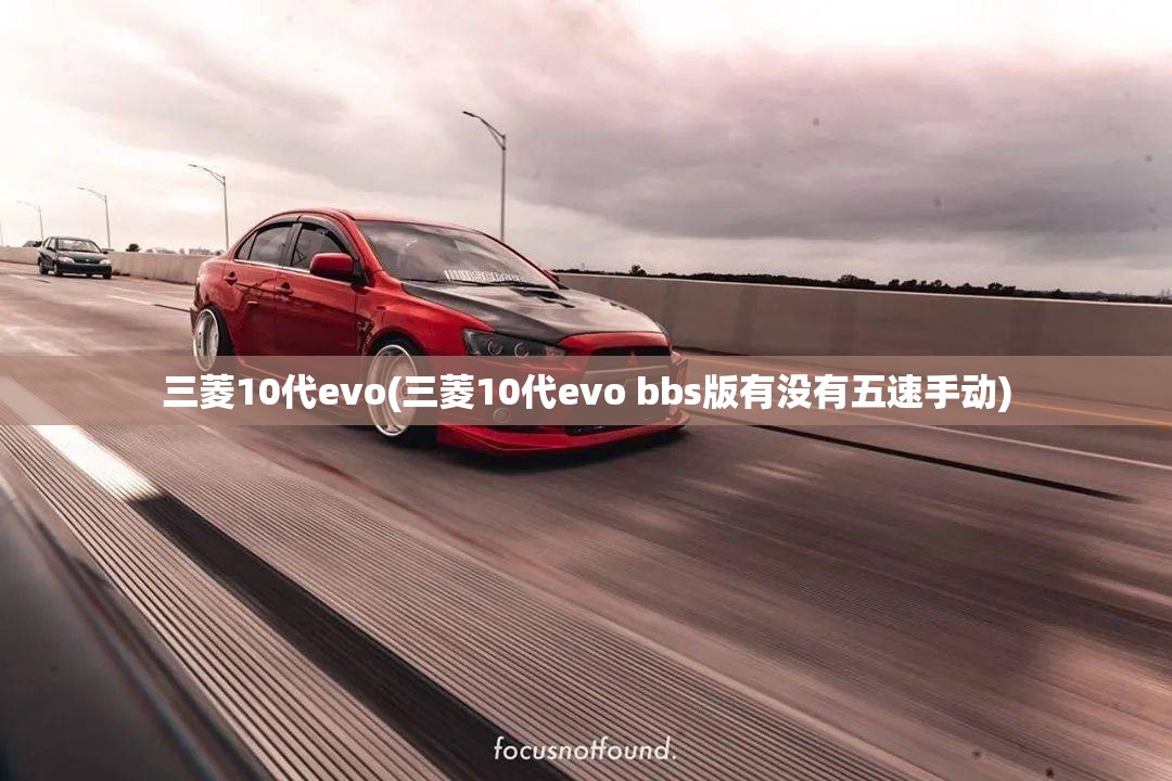 三菱10代evo(三菱10代evo bbs版有没有五速手动) 三菱10代evo(三菱10代evo bbs版有没有五速手动)