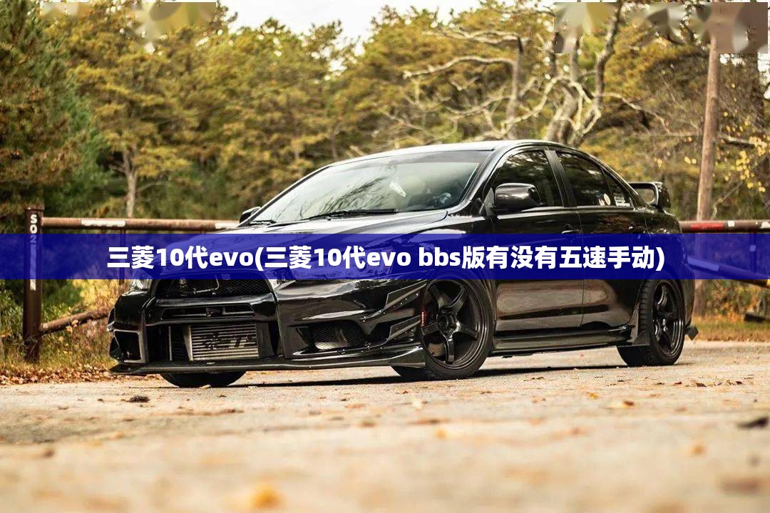 三菱10代evo(三菱10代evo bbs版有没有五速手动) 三菱10代evo(三菱10代evo bbs版有没有五速手动)