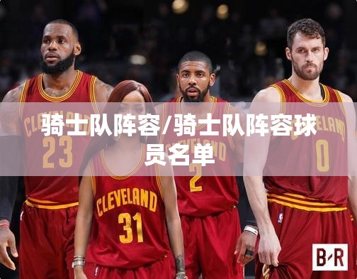 骑士队阵容/骑士队阵容球员名单 骑士队阵容/骑士队阵容球员名单