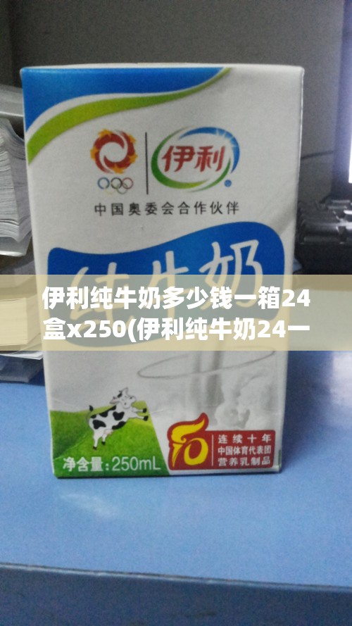 伊利纯牛奶多少钱一箱24盒x250(伊利纯牛奶24一箱的多少钱)