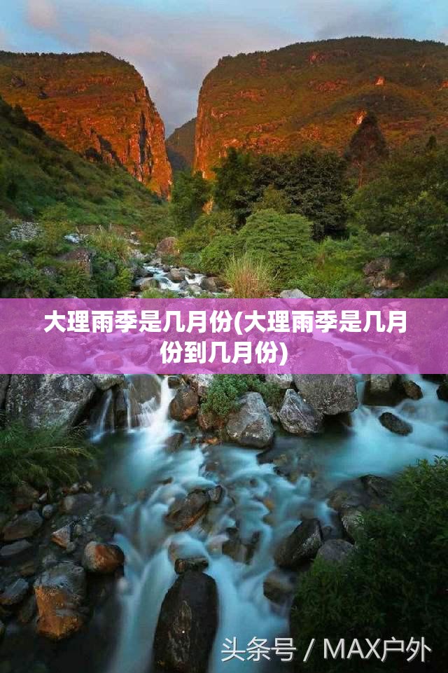 大理雨季是几月份(大理雨季是几月份到几月份) 大理雨季是几月份(大理雨季是几月份到几月份)