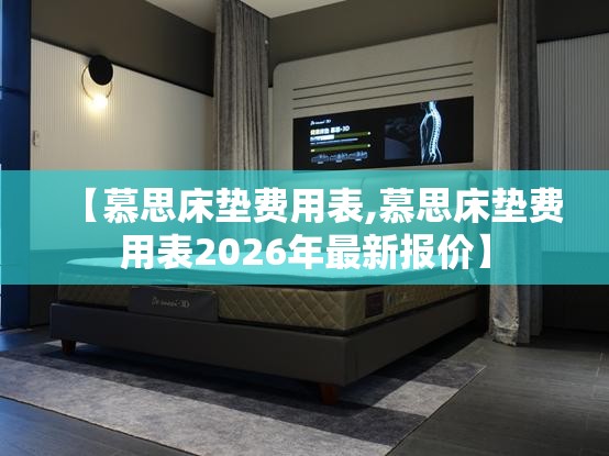 【慕思床垫费用表,慕思床垫费用表2026年最新报价】 【慕思床垫费用表,慕思床垫费用表2026年最新报价】