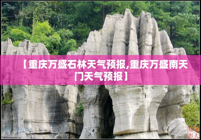 【重庆万盛石林天气预报,重庆万盛南天门天气预报】 【重庆万盛石林天气预报,重庆万盛南天门天气预报】
