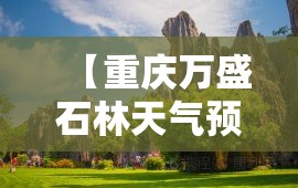 【重庆万盛石林天气预报,重庆万盛南天门天气预报】 【重庆万盛石林天气预报,重庆万盛南天门天气预报】