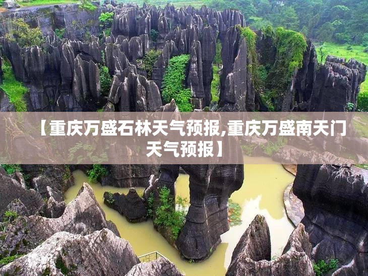 【重庆万盛石林天气预报,重庆万盛南天门天气预报】 【重庆万盛石林天气预报,重庆万盛南天门天气预报】