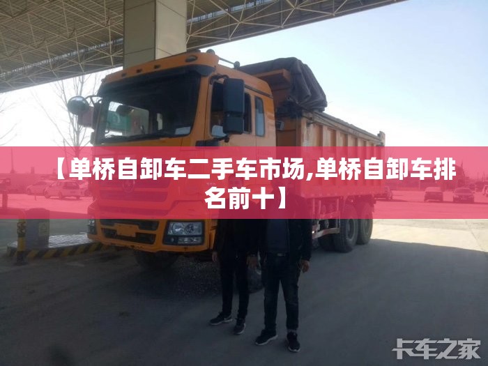 【单桥自卸车二手车市场,单桥自卸车排名前十】 【单桥自卸车二手车市场,单桥自卸车排名前十】