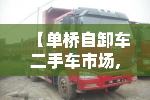 【单桥自卸车二手车市场,单桥自卸车排名前十】 【单桥自卸车二手车市场,单桥自卸车排名前十】