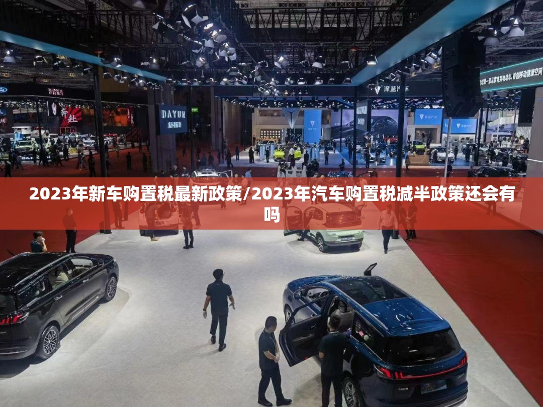2023年新车购置税最新政策/2023年汽车购置税减半政策还会有吗 2023年新车购置税最新政策/2023年汽车购置税减半政策还会有吗