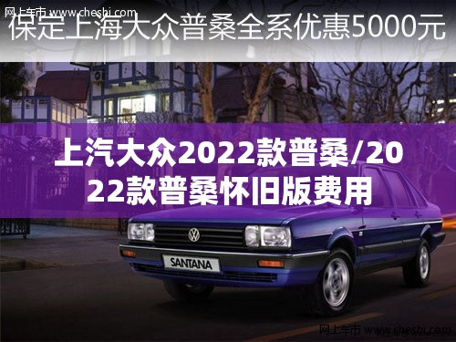上汽大众2022款普桑/2022款普桑怀旧版费用 上汽大众2022款普桑/2022款普桑怀旧版费用