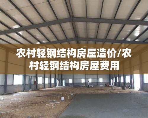 农村轻钢结构房屋造价/农村轻钢结构房屋费用 农村轻钢结构房屋造价/农村轻钢结构房屋费用